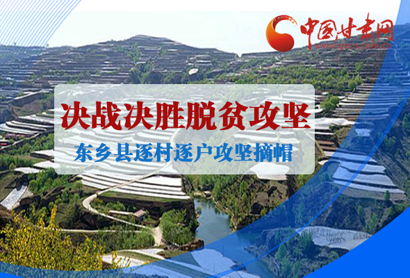 圖解|甘肅東鄉(xiāng)縣逐村逐戶攻堅摘帽奔小康