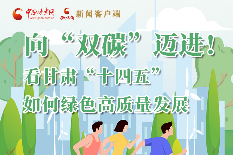 圖解丨向“雙碳”邁進！看甘肅“十四五”如何綠色高質(zhì)量發(fā)展