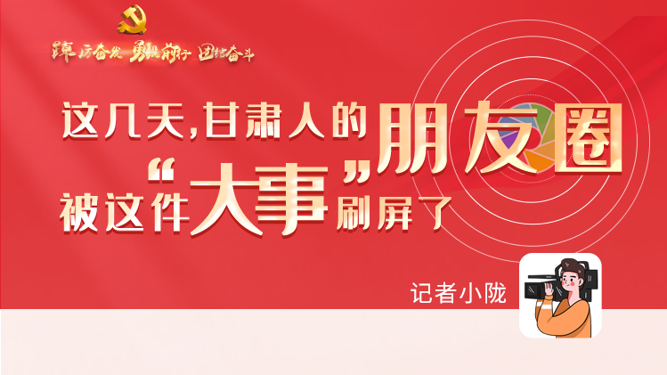 長圖|這幾天，甘肅人的朋友圈被這件大事刷屏了
