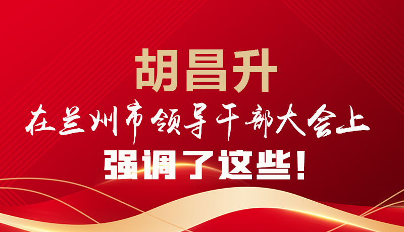  圖解|胡昌升在蘭州市領(lǐng)導(dǎo)干部大會(huì)上強(qiáng)調(diào)了這些！