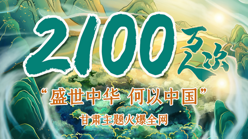 海報|2100萬人次！“盛世中華 何以中國”甘肅主題火爆全網(wǎng)