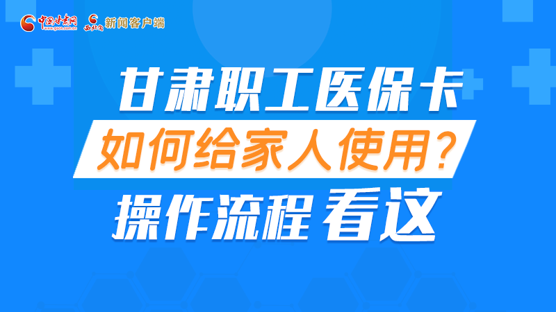 圖解丨甘肅職工醫(yī)?？ㄈ绾谓o家人使用, 操作流程看這