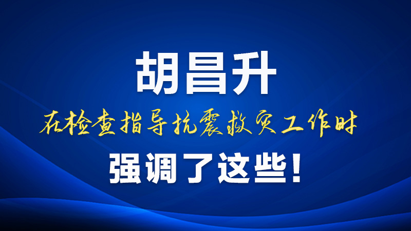 圖解|胡昌升在檢查指導(dǎo)抗震救災(zāi)工作時強調(diào)了這些！