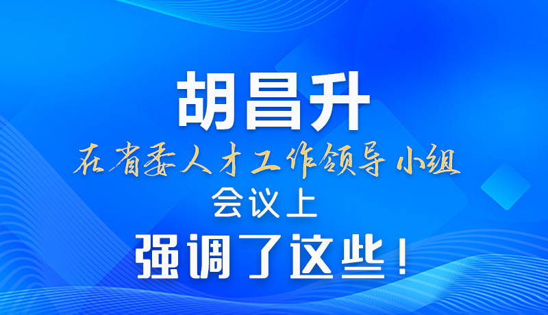 【甘快看】圖解|胡昌升在省委人才工作領(lǐng)導(dǎo)小組會議上強(qiáng)調(diào)了這些！