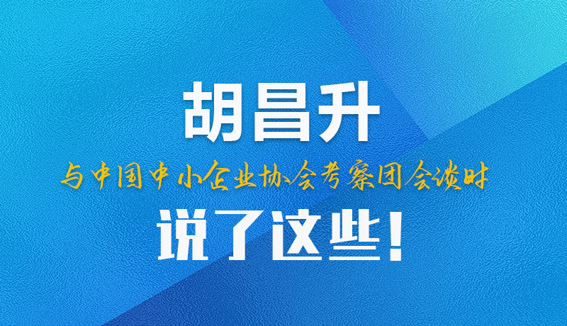 【甘快看】圖解|胡昌升與中國(guó)中小企業(yè)協(xié)會(huì)考察團(tuán)會(huì)談時(shí)說了這些！