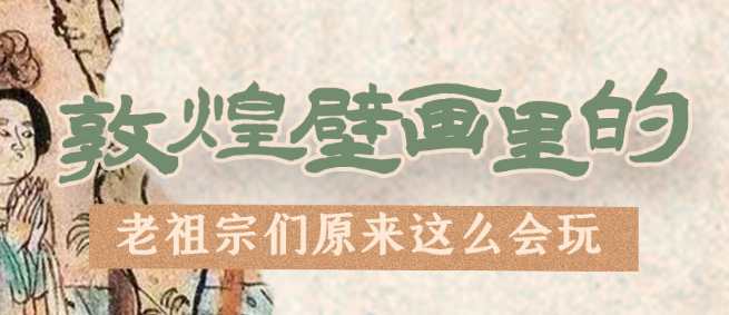 千年石窟 匠心傳承|看，敦煌壁畫里的“老祖宗們”原來這么會(huì)玩！