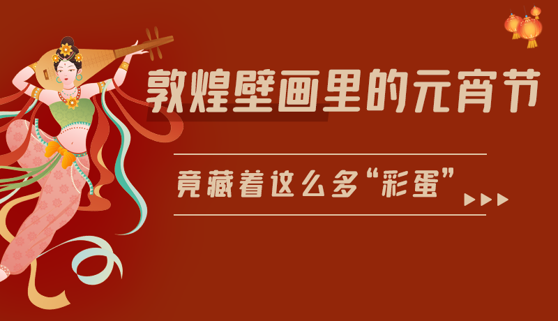 長圖|敦煌壁畫里的元宵節(jié)，竟藏著這么多“彩蛋”