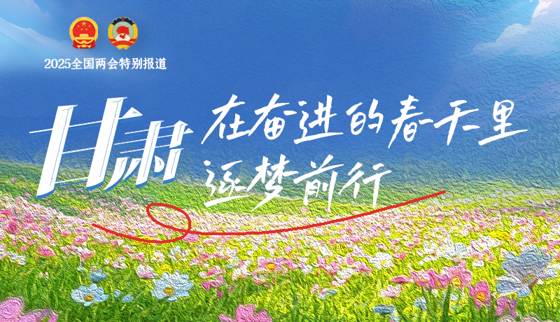 聚焦2025全國(guó)兩會(huì)|甘肅：在奮進(jìn)的春天里，逐夢(mèng)前行