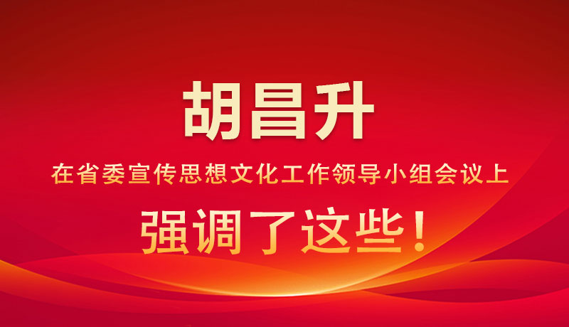 圖解|胡昌升在省委宣傳思想文化工作領(lǐng)導(dǎo)小組會議上強(qiáng)調(diào)了這些！