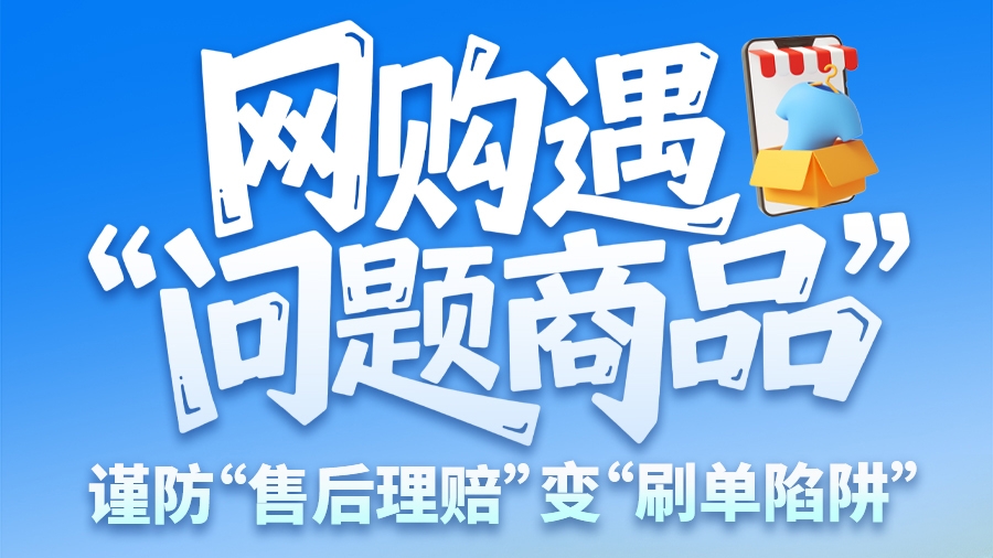 圖解|網(wǎng)購遇“問題商品”？ 謹(jǐn)防“售后理賠”變“刷單陷阱”
