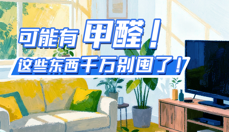 長(zhǎng)圖|可能有甲醛！這些東西千萬別囤了！