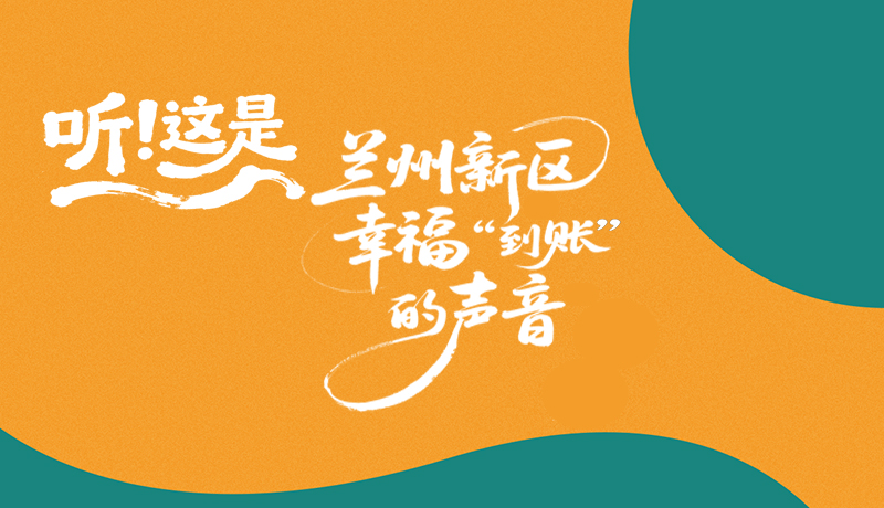 【甘快看】長圖|聽！這是蘭州新區(qū)幸福“到賬”的聲音