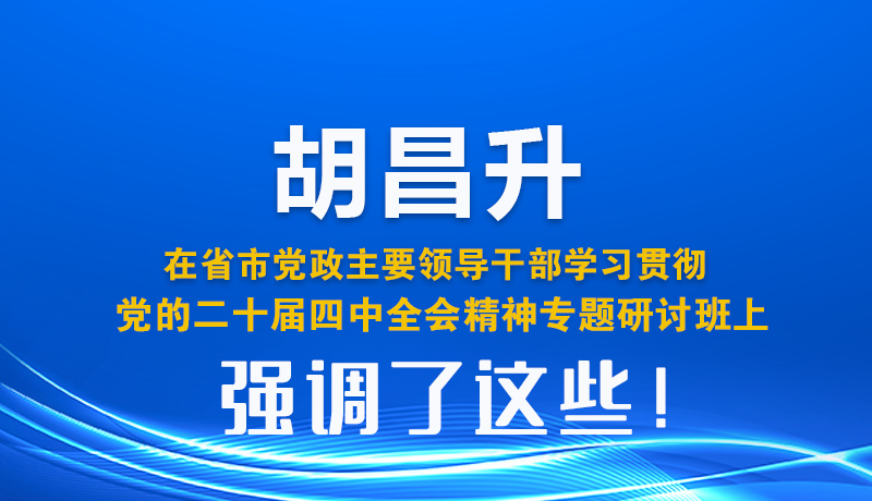 圖解| 胡昌升在省市黨政主要領(lǐng)導(dǎo)干部學(xué)習貫徹黨的二十屆四中全會精神專題研討班上強調(diào)了這些！